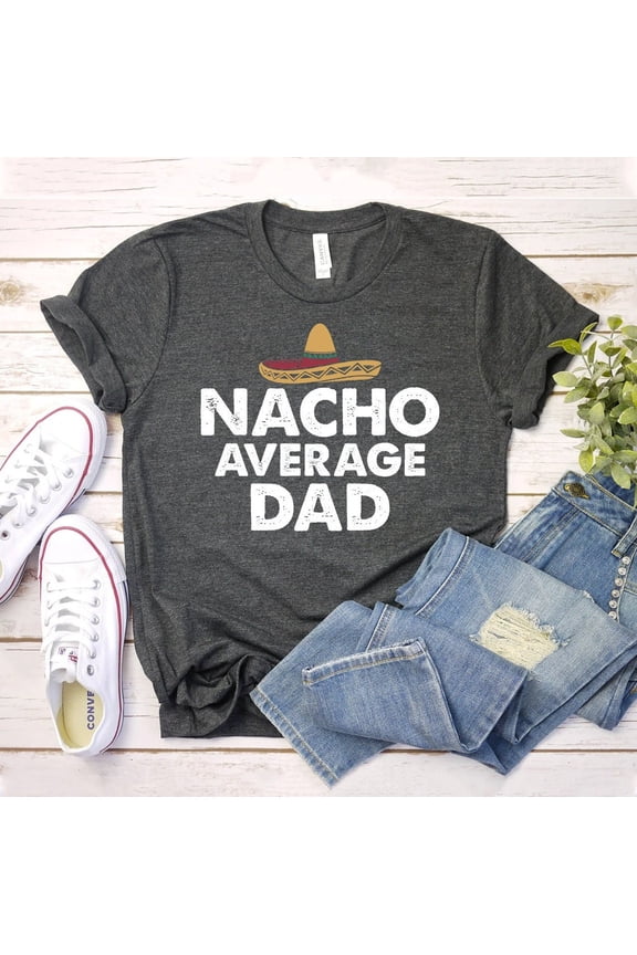 Nacho Average Dad T-shirt, Shirt, Teacher Life , Appreciation Tee, Dad Top, Fieasta Dad Shirt, Nacho Dad Shirts, Women's Tee Tshirt All Size S-5XL