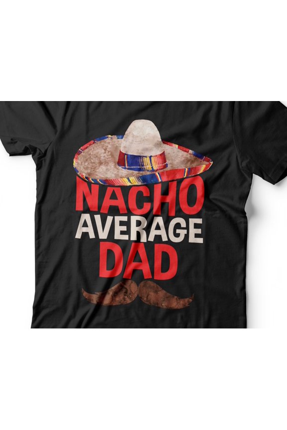 Nacho Average Dad TShirt Funny Mens Best Daddy Ever Shirt Nacho Lover Dad TShirt for Fathe
