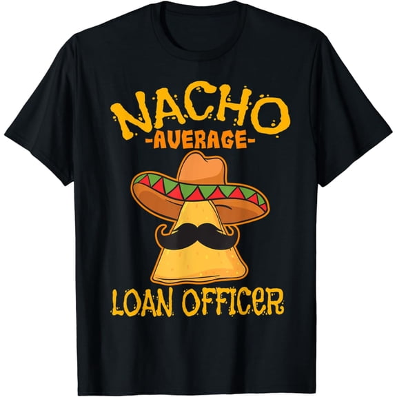 Nacho Average Loan Officer Originator Cinco de Mayo Party T-Shirt Gift for Men Women Unisex Tee
