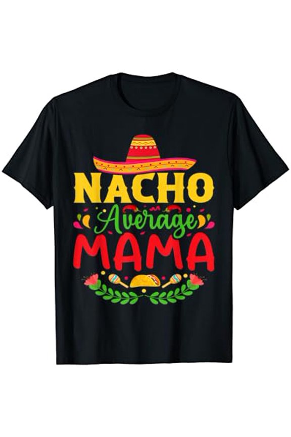 Nacho Average Mama - Funny Cinco De Mayo Nacho Lover Mother T-Shirt
