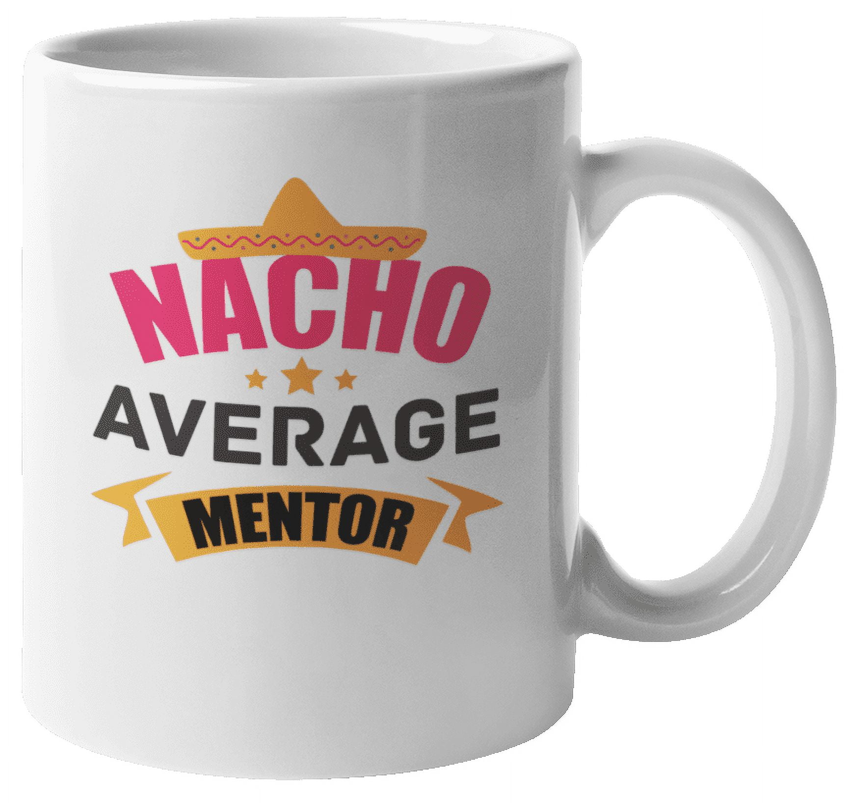 https://i5.walmartimages.com/seo/Nacho-Average-Mentor-Coffee-Tea-Mug-Decor-for-Teacher-or-Instructor-11oz_457a860e-69fd-4dad-a6f6-b3178f8a07bf.ddb09e8601bdb14d7a451e4b47380535.jpeg