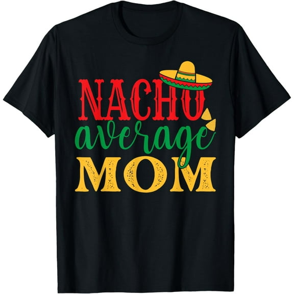 Nacho Average Mom Cinco De Mayo Mexican Holiday Themed T-Shirt100% cotton