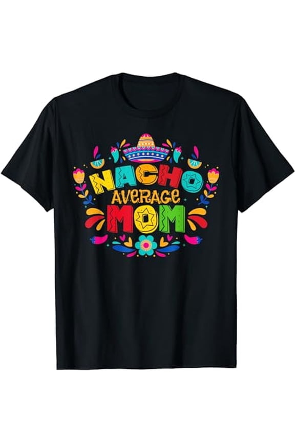 Nacho Average Mom Mexican Daddy Cinco de Mayo Mother Fiesta T-Shirt