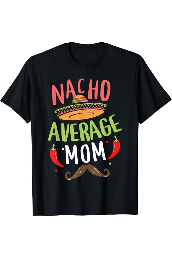 Nacho Average Mom Mexican Mustache Cinco de Mayo T-Shirt Gift for Men Women Unisex Tee