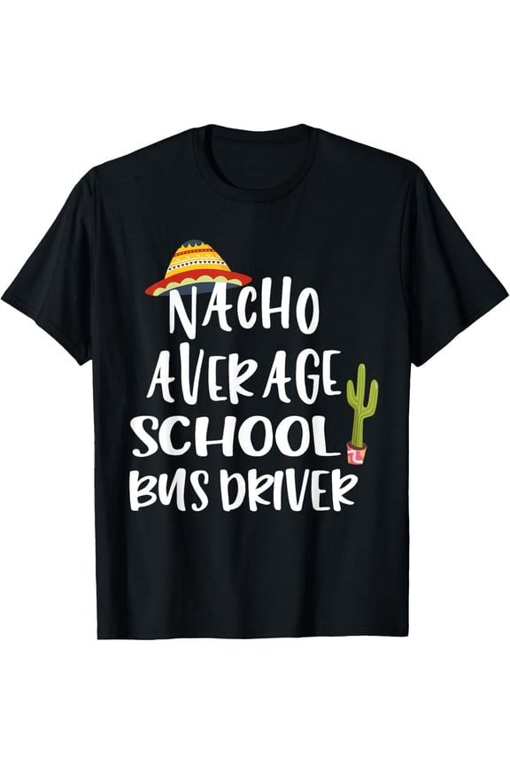 Nacho Average School Bus Driver T-Shirt men and women can wear, black, white, gifts