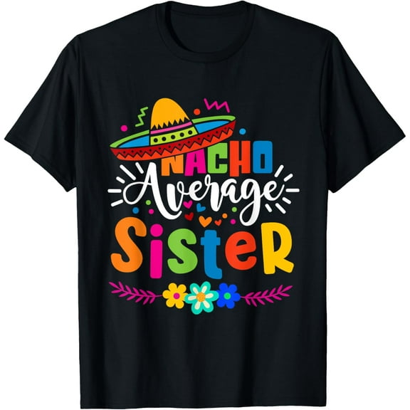 Nacho Average Sister Cinco de mayo Mexican Fiesta Women Girl T-Shirt men and women can wear, black, white, gifts