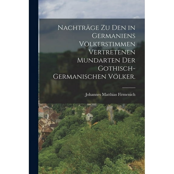 Nachträge zu den in Germaniens Völkerstimmen vertretenen Mundarten der gothisch-germanischen Völker. (Paperback)