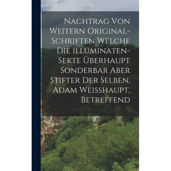 Nachtrag Von Weitern Original-schriften Welche Die Illuminaten-sekte Überhaupt Sonderbar Aber Stifter Der Selben, Adam Weisshaupt, Betreffend (Hardcover)