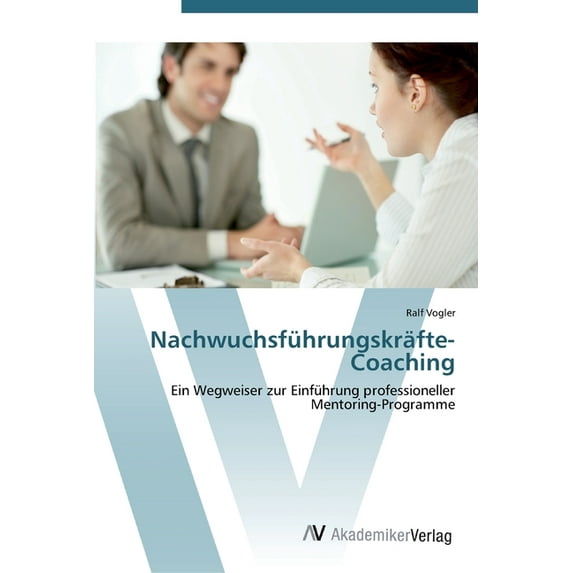 Nachwuchsfhrungskrfte-Coaching: Ein Wegweiser zur Einfhrung professioneller Mentoring-Programme German Edition Paperback 3639447913 9783639447910 Ralf Vogler