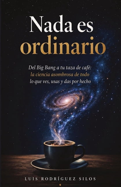 Nada es ordinario: Del Big Bang a tu taza de cafÃ© la ciencia asombrosa de todo lo que ves, usas y das por hecho, (Paperback)