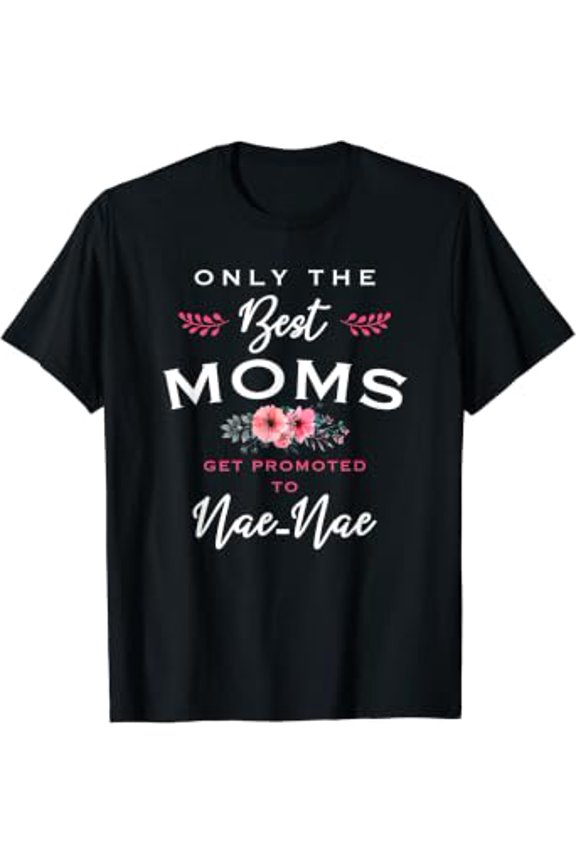 Nae-Nae Gift: Only The Best Moms Get Promoted To Flower T-Shirt