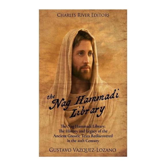 Nag Hammadi Library : The History and Legacy of the Ancient Gnostic Texts Rediscovered in the 20th Century