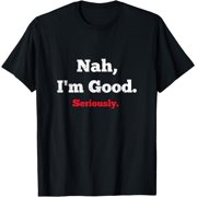 Nah I'm Good Seriously Saying T-Shirt
