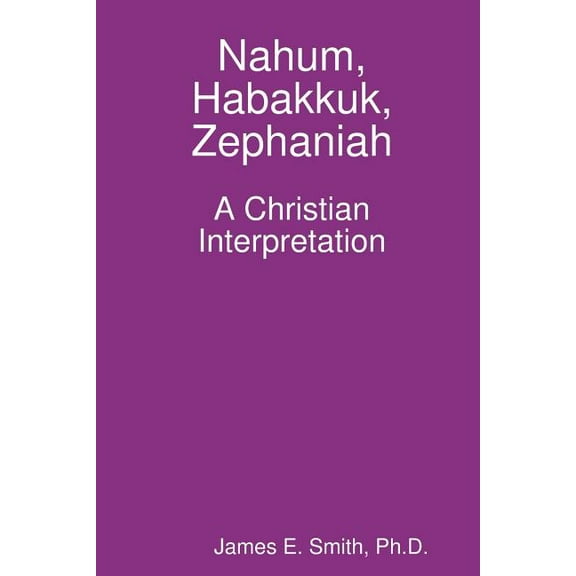 Nahum, Habakkuk, Zephaniah; A Christian Interpretation (Paperback) by Ph.D. Smith
