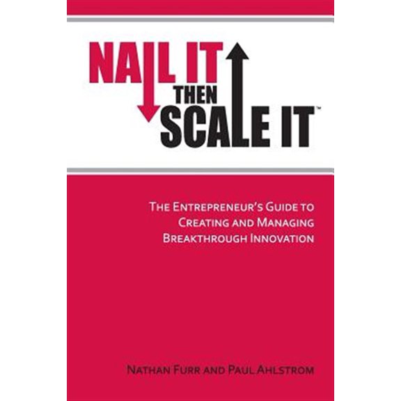 Nail It then Scale It: The Entrepreneur's Guide to Creating and Managing Breakthrough Innovation (Paperback) by Paul Ahlstrom, Nathan Furr