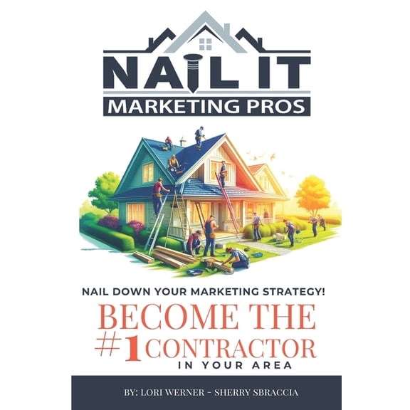 Nail it Marketing: How to Become the #1 Contractor in Your Area, (Paperback)