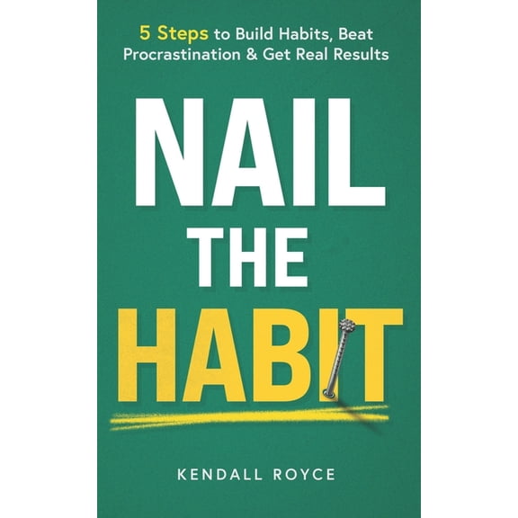 Nail the Habit: 5 Steps to Build Habits, Beat Procrastination and Get Real Results, (Paperback)