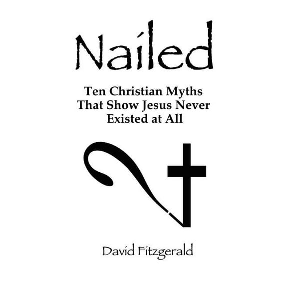 Nailed: Ten Christian Myths That Show Jesus Never Existed at All, (Paperback)
