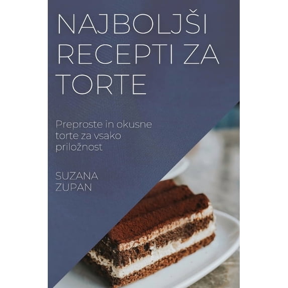 Najboljsi recepti za torte: Preproste in okusne torte za vsako priloznost, (Paperback)