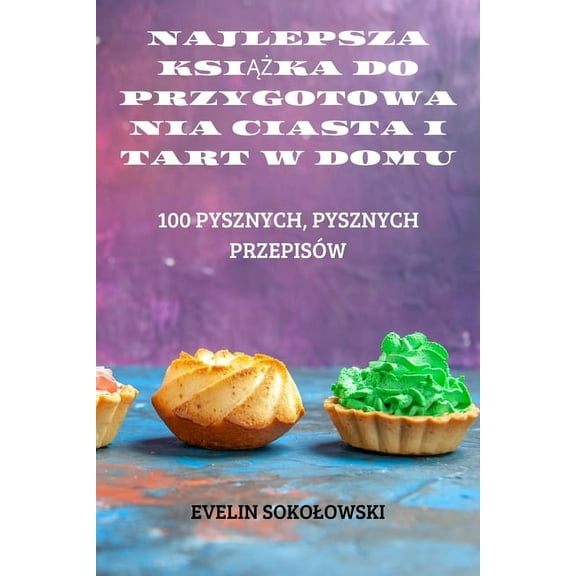 Najlepsza Ksika Do Przygotowania Ciasta I Tart W Domu, (Paperback)