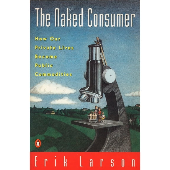 Naked Consumer: How Our Private Lives Become Public Commodities, (Paperback)