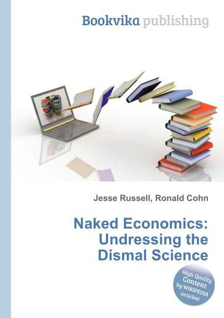 Naked Economics : Undressing The Dismal Science (Paperback) - Walmart.com