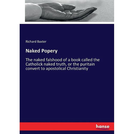 Naked Popery: The naked falshood of a book called the Catholick naked truth, or the puritain convert to apostolical Chri, (Paperback)