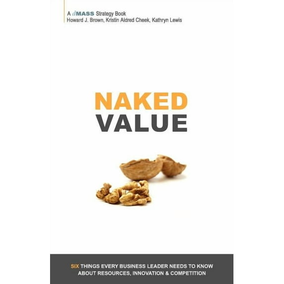 Naked Value: Six Things Every Business Leader Needs to Know about Resources, Innovation Competition Paperback Howard J. Brown, Kristin Aldred Cheek, Kathryn Lewis