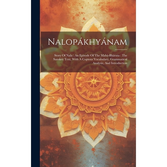 Nalopkhynam : Story Of Nala: An Episode Of The Mah-bhrata: The Sanskrit Text, With A Copious Vocabulary, Grammatical Analysis, And Introduction (Hardcover)