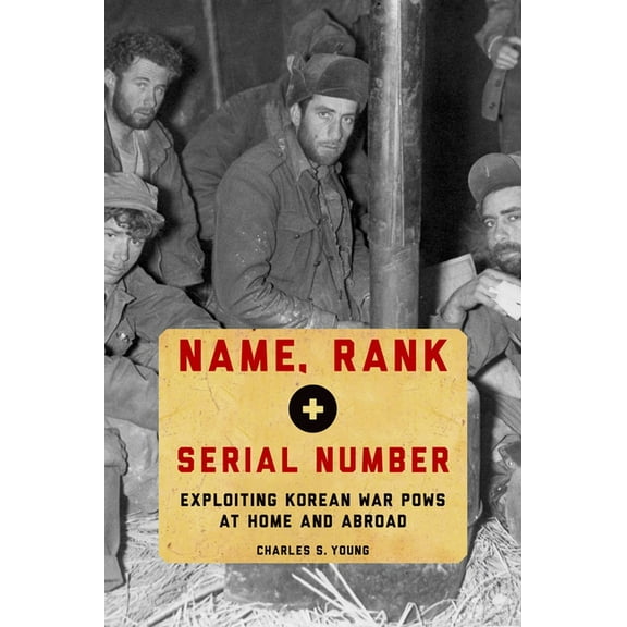 Name, Rank, and Serial Number: Exploiting Korean War POWs at Home and Abroad, (Hardcover)