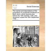 The Names and Descriptions of the Proprietors of Unclaimed Dividends on Bank Stock, Which Became Due Before the 10th October 1780, and Remained Unpaid the 30th September 1790... Paperback