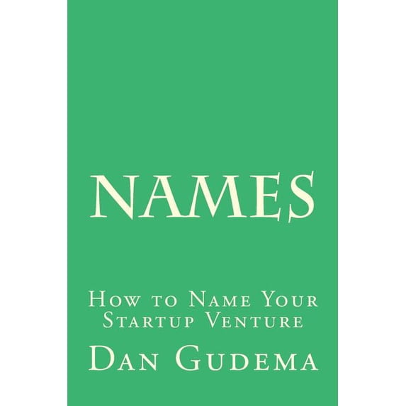 Names: How To Name Your Start-Up Venture Tools For Tech Start-Ups Paperback 1505339057 9781505339055 Dan Gudema
