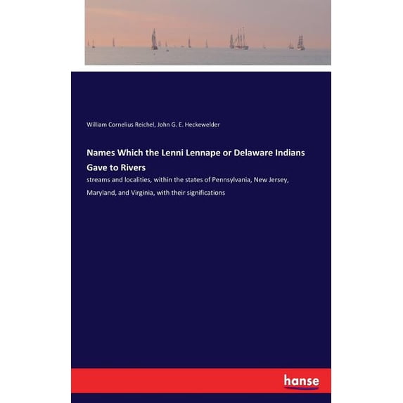 Names Which the Lenni Lennape or Delaware Indians Gave to Rivers: streams and localities, within the states of Pennsylva, (Paperback)