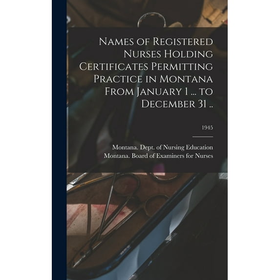 Names of Registered Nurses Holding Certificates Permitting Practice in Montana From January 1 ... to December 31 ..; 194, (Hardcover)
