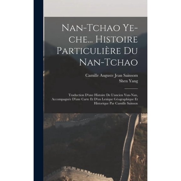 Nan-tchao ye-che... Histoire particulire du Nan-tchao; traduction d'une histoire de l'ancien Yun-nan, accompa, (Hardcover)