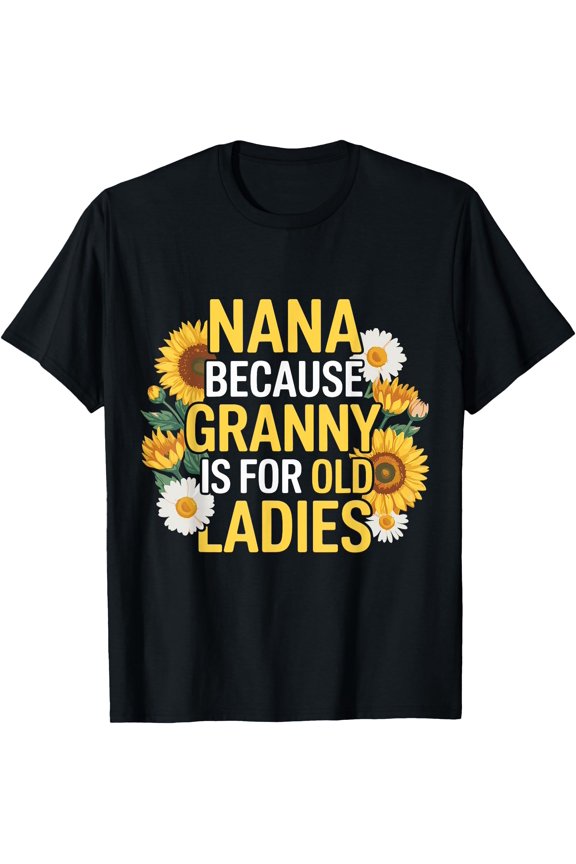 Nana Because Granny Is For Old Ladies Funny Grandma T-Shirt, Unisex T-Shirt