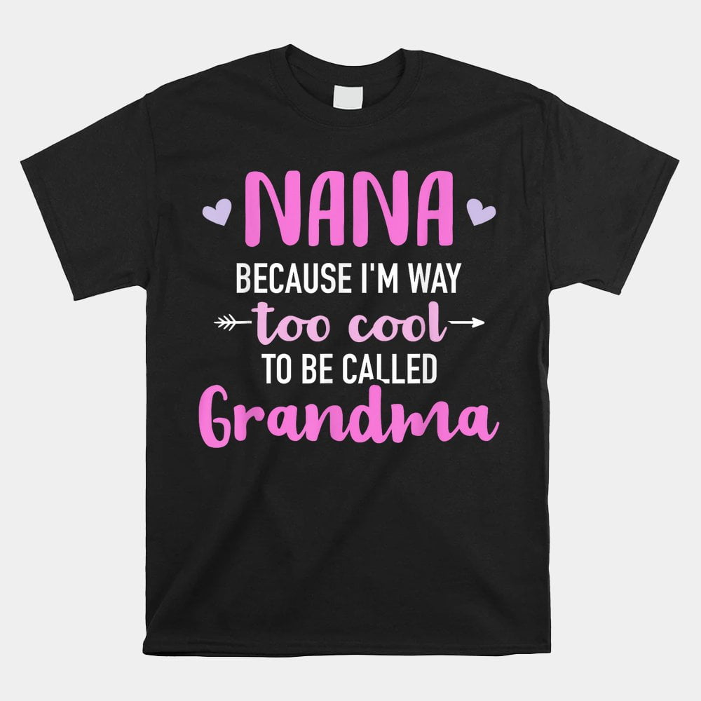 Nana Because Im Way Too Cool To Be Called Grandma Shirt