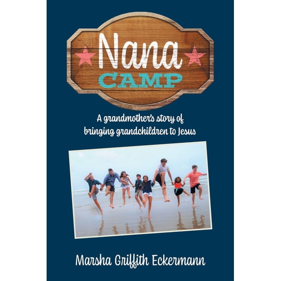 Nana Camp: A grandmothers story of bringing grandchildren to Jesus Paperback 1662812043 9781662812040 Marsha Griffith Eckermann