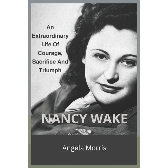 Nancy Wake: An Extraordinary Life Of Courage, Sacrifice And Triumph, (Paperback)