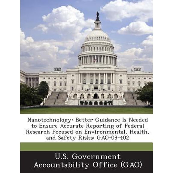 Nanotechnology: Better Guidance Is Needed to Ensure Accurate Reporting of Federal Research Focused on Environmental, Health, and Safet Paperback