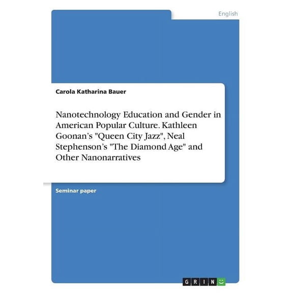 Nanotechnology Education and Gender in American Popular Culture. Kathleen Goonan's "Queen City Jazz", Neal Stephenson's "The Diamond Age" and Other Na