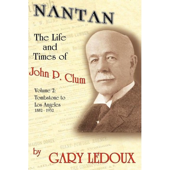 Nantan: The Life and Times of John P. Clum Vol. 2: Tombstone to Los Angeles November 1882 - May 1932 (Hardcover)