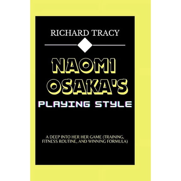 Naomi Osaka's Playing Style: A Deep into Her Her Game (Training, Fitness Routine, and Winning Formula) (Paperback)