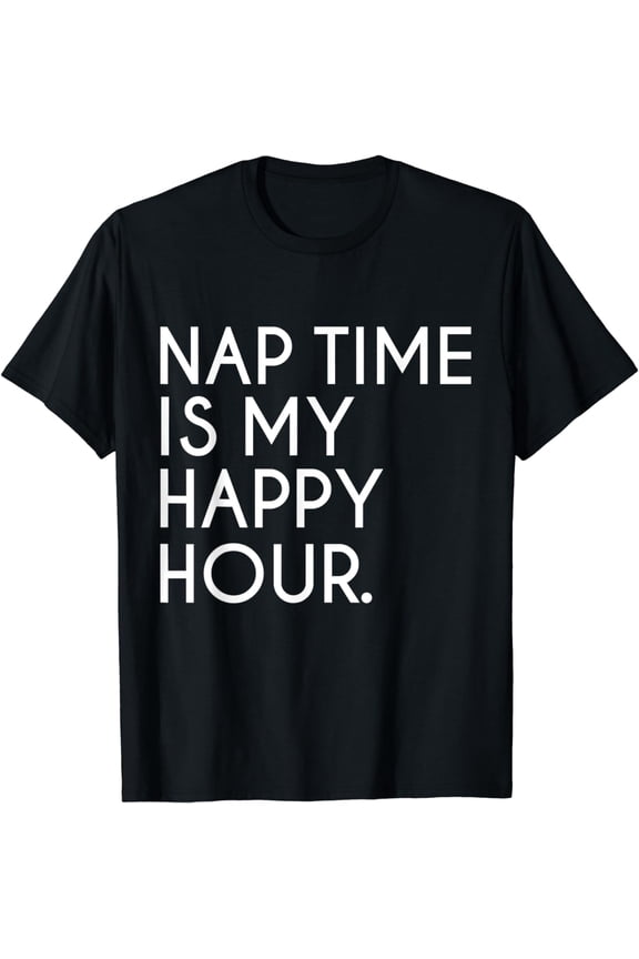 Nap time is my Happy Hour Funny Napping Naps Napper T-Shirt