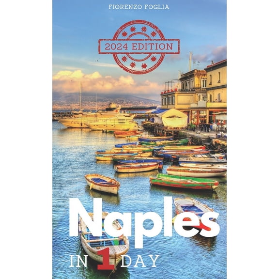 Naples in a Day - 2024 edition: Pocket Guide to Naples in 1 Day with Itineraries, Historical and Artistic Insights, Tips, Where and How to Eat, How to Get Around, QR Codes for Booking Sites and Inform
