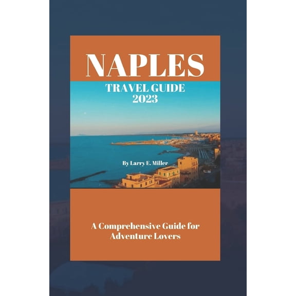 Naples Travel Guide 2023 : A Comprehensive Guide for Adventure Lovers (Paperback)