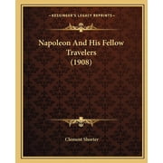 Napoleon And His Fellow Travelers 1908 Paperback 1165432498 9781165432493 Shorter, Clement