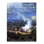 Napoleon Bonapartes Most Decisive Land Battles The History of Austerlitz, the French Invasion of Russia, Leipzig, and , Paperback
