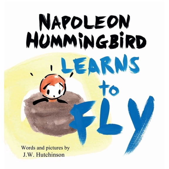 Napoleon Hummingbird Napoleon Hummingbird Learns to Fly: A Heartwarming Rhyming Children's Book for Kids about Believing in Yourself and Faci, (Hardcover)