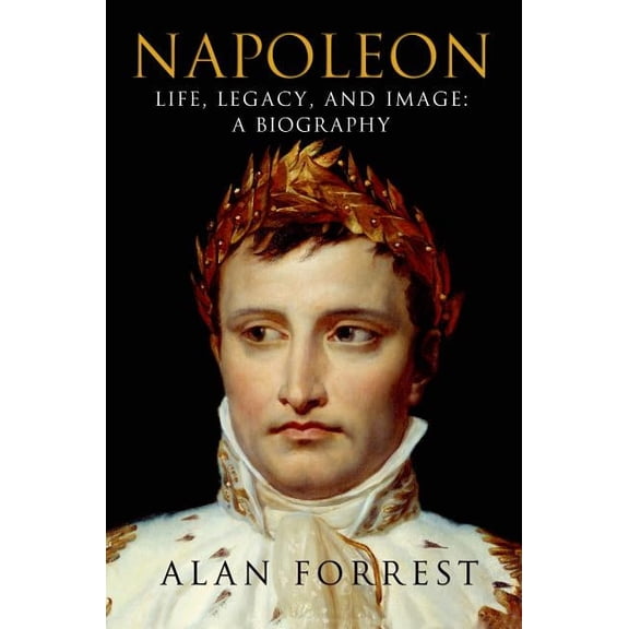 Napoleon: Life, Legacy, and Image: A Biography (Paperback)